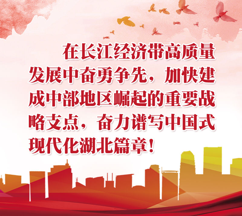 在长江经济带高质量发展中奋勇争先，加快建成中部地区崛起的重要战略支点，奋力谱写中国式现代化湖北篇章